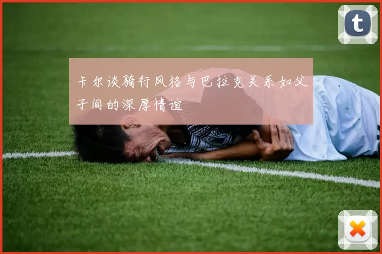 卡尔谈骑行风格与巴拉克关系如父子间的深厚情谊
