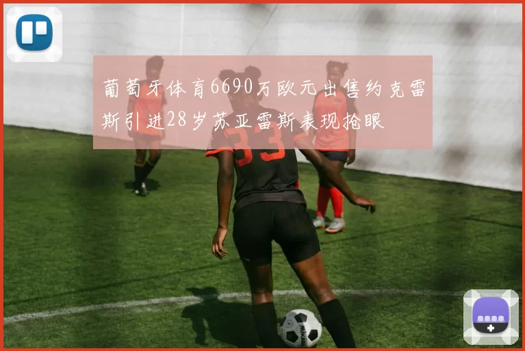 葡萄牙体育6690万欧元出售约克雷斯引进28岁苏亚雷斯表现抢眼