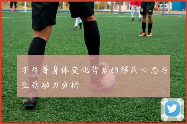 字母哥身体变化背后的移民心态与生存动力分析