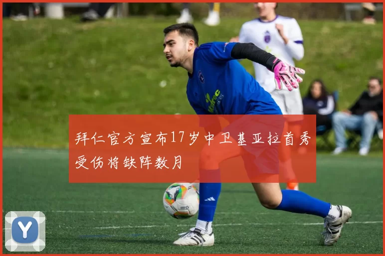 拜仁官方宣布17岁中卫基亚拉首秀受伤将缺阵数月