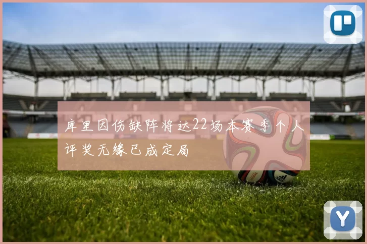 库里因伤缺阵将达22场本赛季个人评奖无缘已成定局