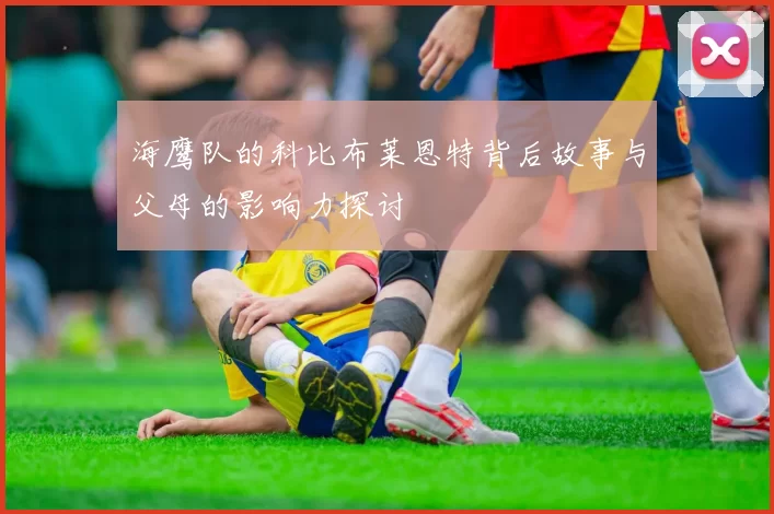 海鹰队的科比布莱恩特背后故事与父母的影响力探讨