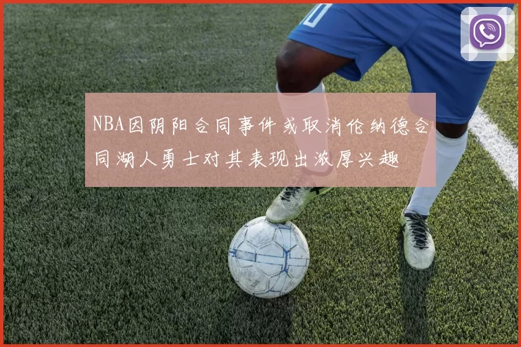 NBA因阴阳合同事件或取消伦纳德合同湖人勇士对其表现出浓厚兴趣