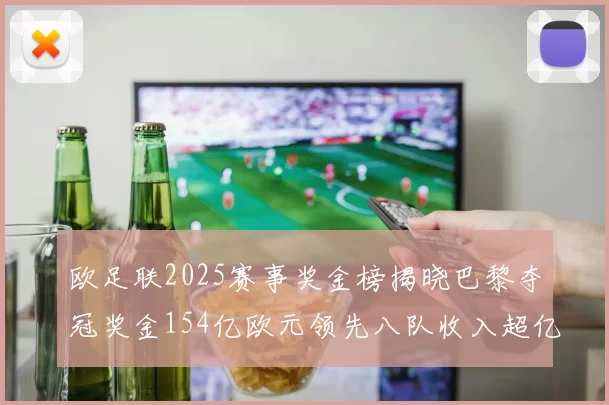 欧足联2025赛事奖金榜揭晓巴黎夺冠奖金154亿欧元领先八队收入超亿