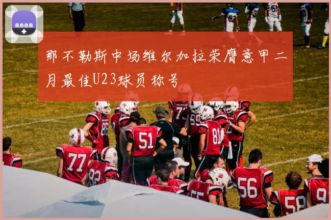 那不勒斯中场维尔加拉荣膺意甲二月最佳U23球员称号
