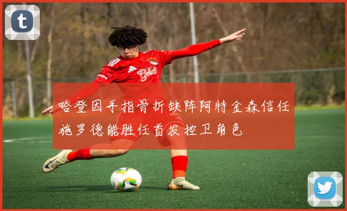 哈登因手指骨折缺阵阿特金森信任施罗德能胜任首发控卫角色