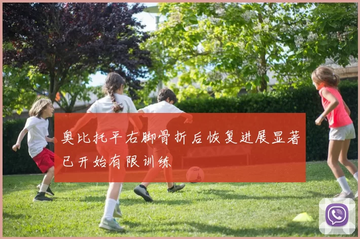 奥比托平右脚骨折后恢复进展显著已开始有限训练