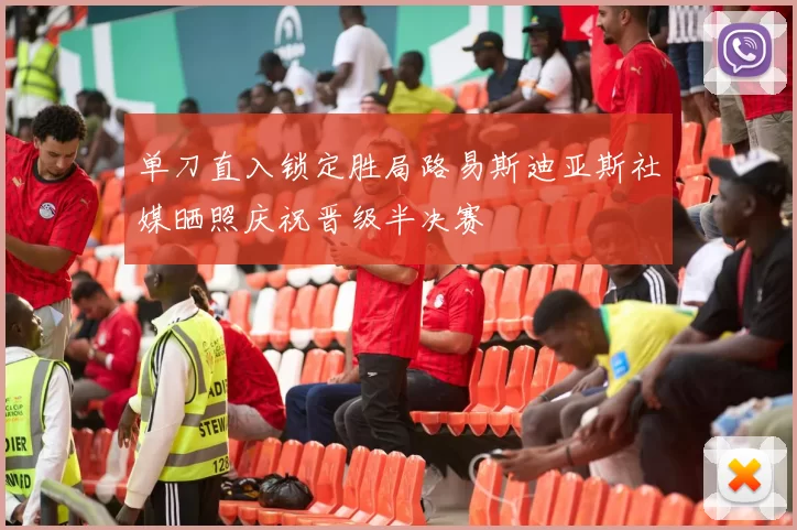 单刀直入锁定胜局路易斯迪亚斯社媒晒照庆祝晋级半决赛