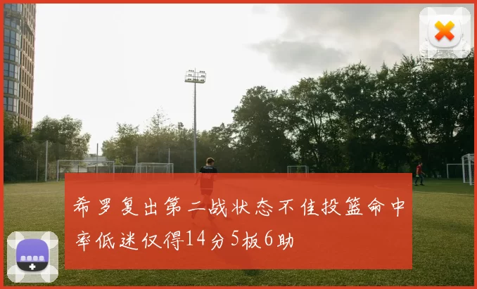 希罗复出第二战状态不佳投篮命中率低迷仅得14分5板6助