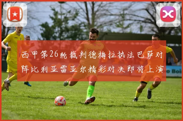 西甲第26轮裁判德梅拉执法巴萨对阵比利亚雷亚尔精彩对决即将上演