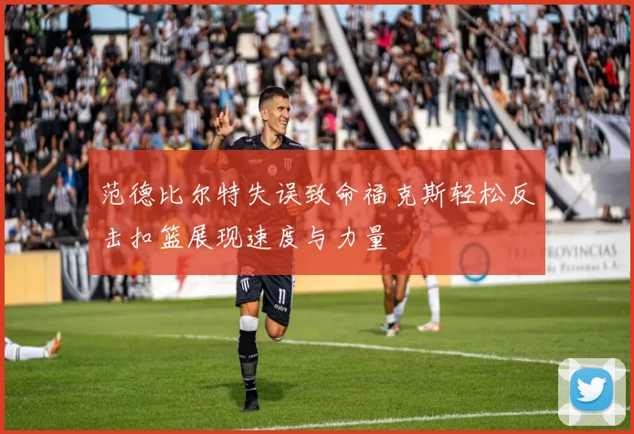 范德比尔特失误致命福克斯轻松反击扣篮展现速度与力量