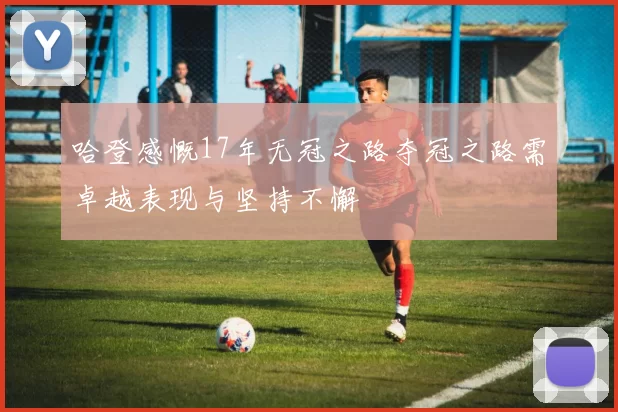 哈登感慨17年无冠之路夺冠之路需卓越表现与坚持不懈