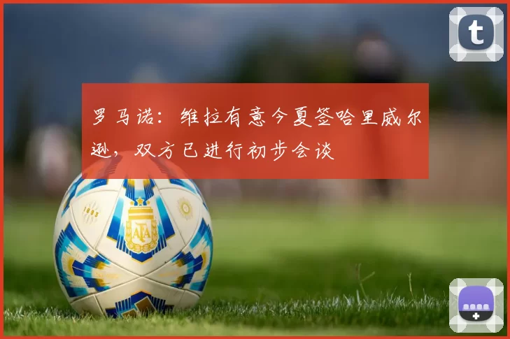 罗马诺：维拉有意今夏签哈里威尔逊，双方已进行初步会谈