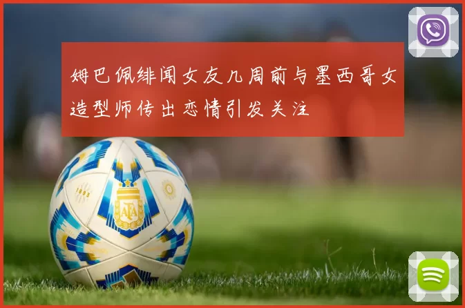 姆巴佩绯闻女友几周前与墨西哥女造型师传出恋情引发关注