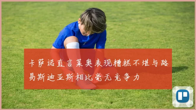 卡萨诺直言莱奥表现糟糕不堪与路易斯迪亚斯相比毫无竞争力